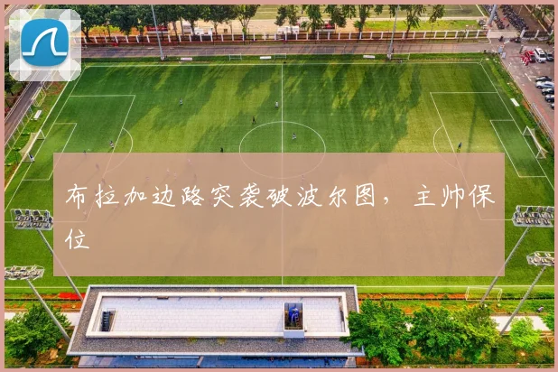 布拉加边路突袭破波尔图，主帅保位