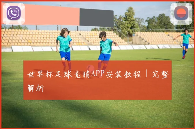 世界杯足球竞猜APP安装教程｜完整解析