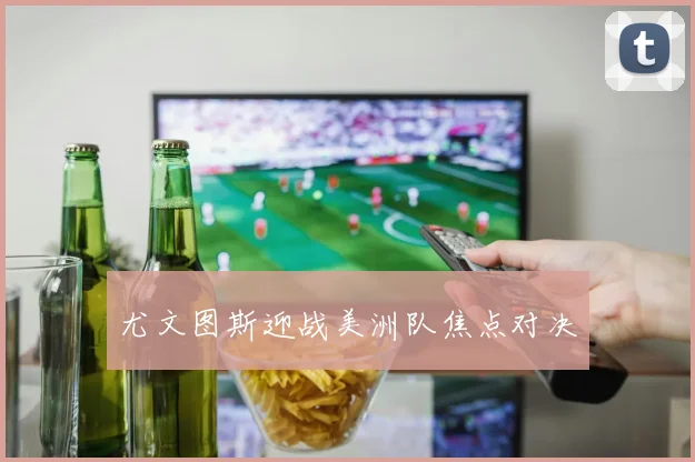 尤文图斯迎战美洲队焦点对决