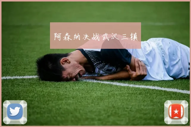阿森纳决战武汉三镇