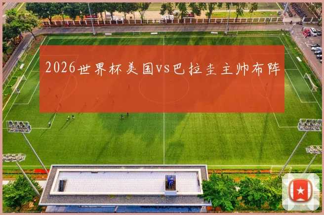 2026世界杯美国vs巴拉圭主帅布阵