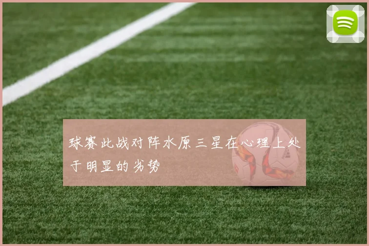 球赛此战对阵水原三星在心理上处于明显的劣势