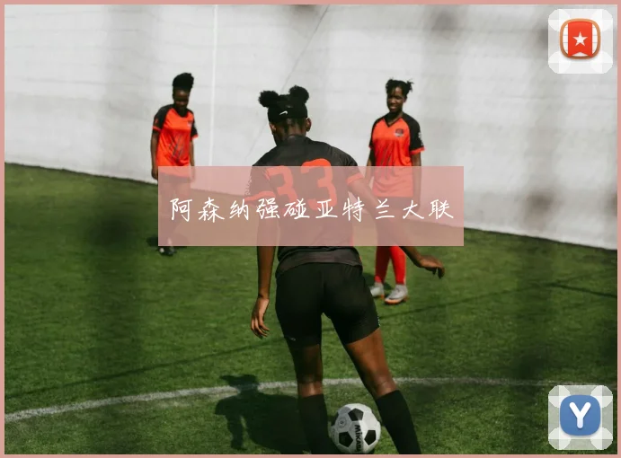 阿森纳强碰亚特兰大联
