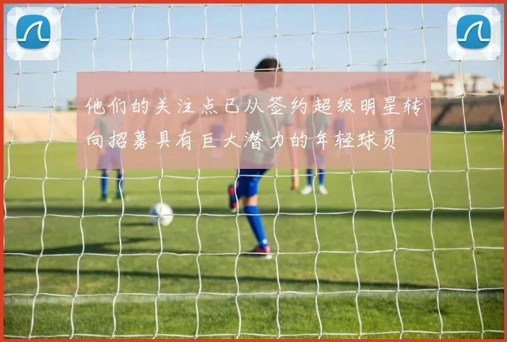他们的关注点已从签约超级明星转向招募具有巨大潜力的年轻球员