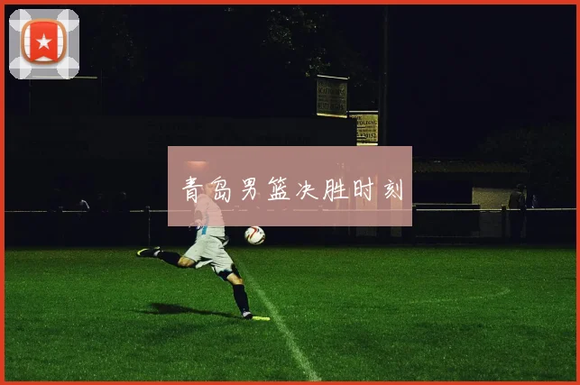 青岛男篮决胜时刻
