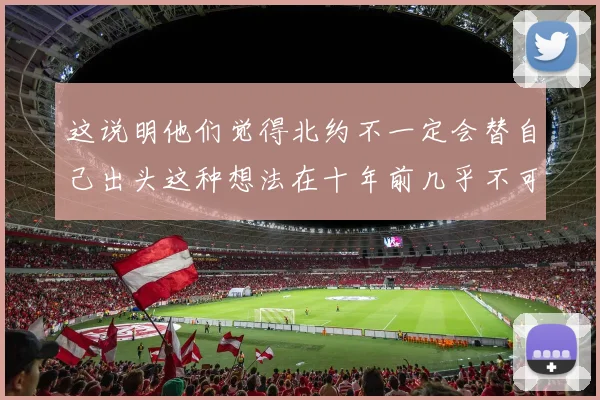 这说明他们觉得北约不一定会替自己出头这种想法在十年前几乎不可能出现
