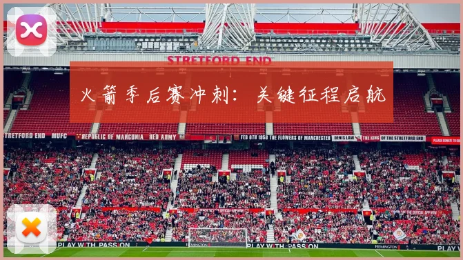 火箭季后赛冲刺：关键征程启航