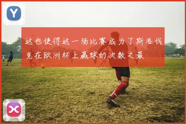 这也使得这一场比赛成为了斯洛伐克在欧洲杯上赢球的次数之最