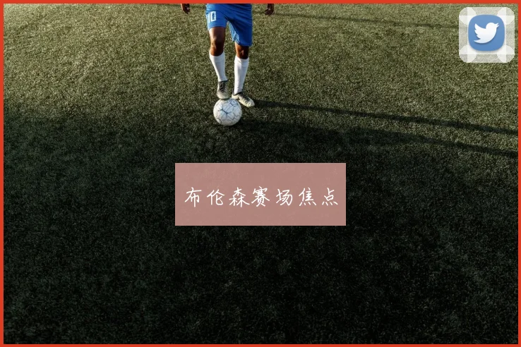 布伦森赛场焦点