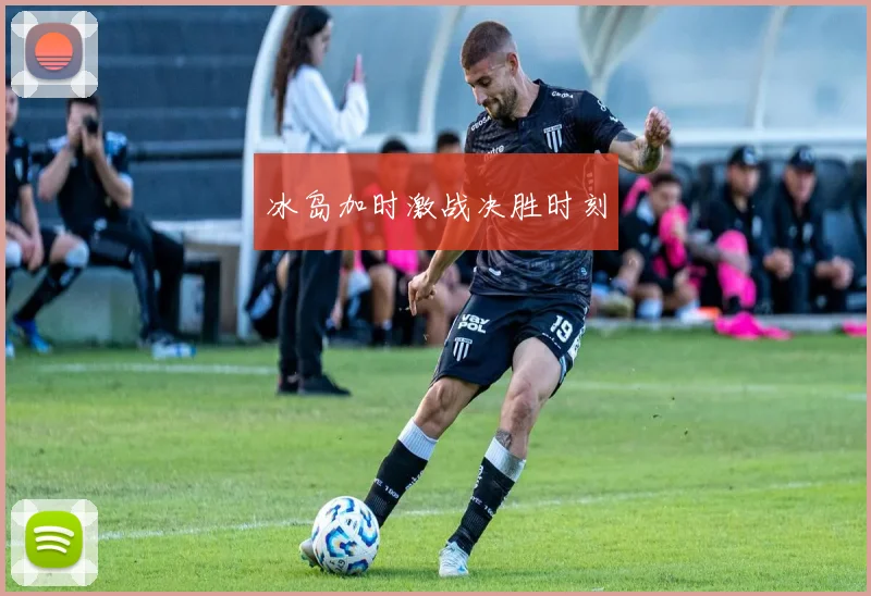 冰岛加时激战决胜时刻