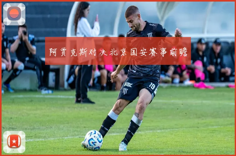 阿贾克斯对决北京国安赛事前瞻