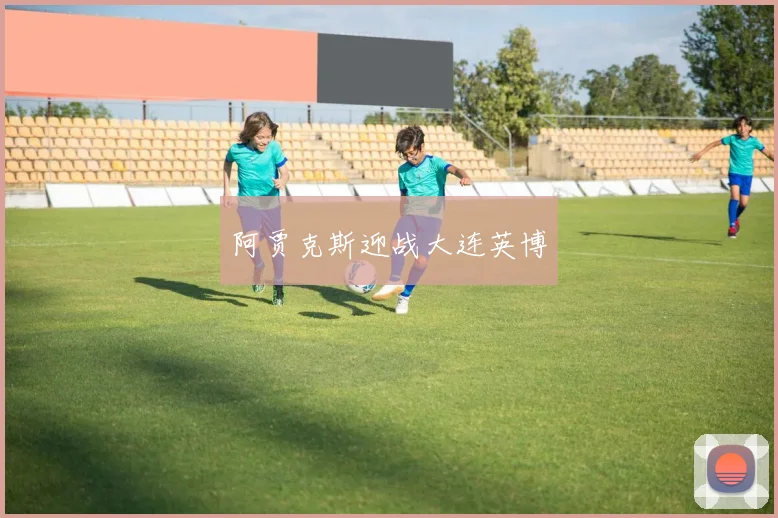 阿贾克斯迎战大连英博