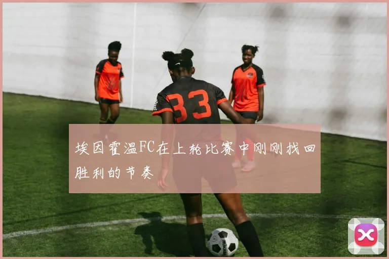 埃因霍温FC在上轮比赛中刚刚找回胜利的节奏