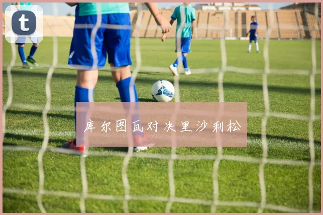 库尔图瓦对决里沙利松