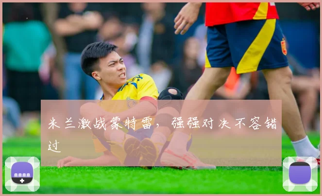 米兰激战蒙特雷，强强对决不容错过