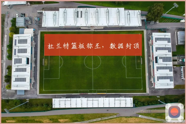 杜兰特篮板称王，数据封顶