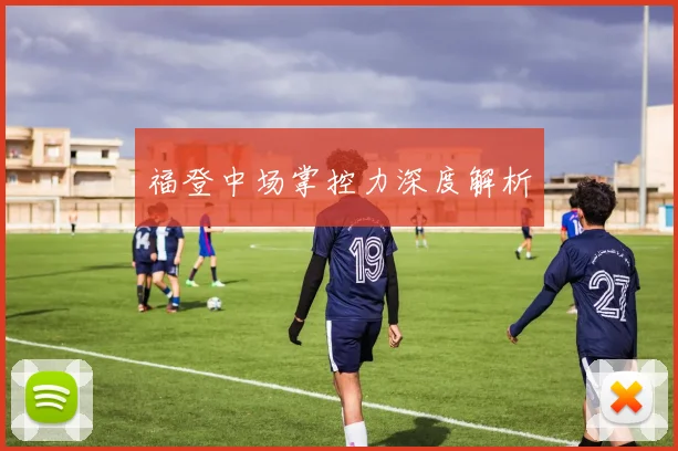 福登中场掌控力深度解析