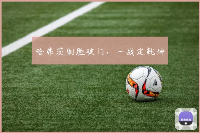 哈弗茨制胜破门，一战定乾坤