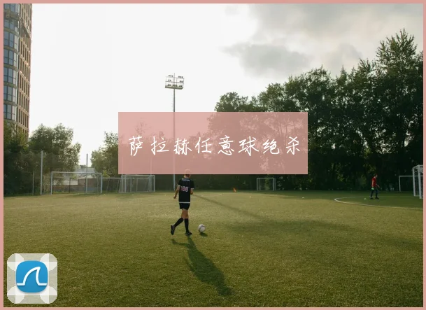 萨拉赫任意球绝杀