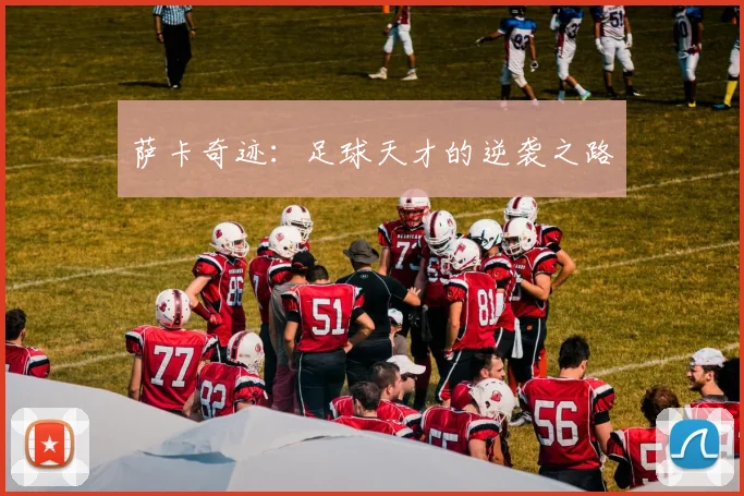 萨卡奇迹：足球天才的逆袭之路
