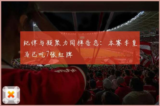 纪律与凝聚力同样告急：本赛季皇马已吃7张红牌