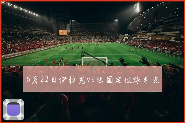 6月22日伊拉克vs法国定位球看点