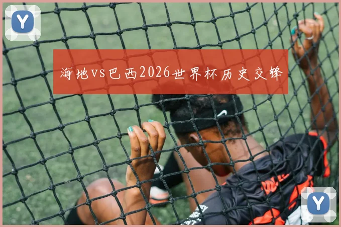 海地vs巴西2026世界杯历史交锋