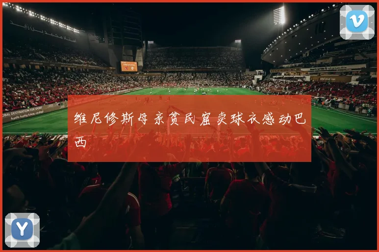 维尼修斯母亲贫民窟卖球衣感动巴西