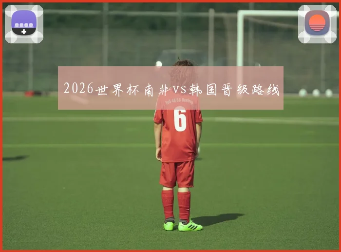 2026世界杯南非vs韩国晋级路线