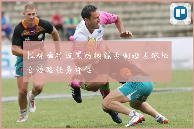 拉林面对波黑防线能否制造点球机会边路任务评估