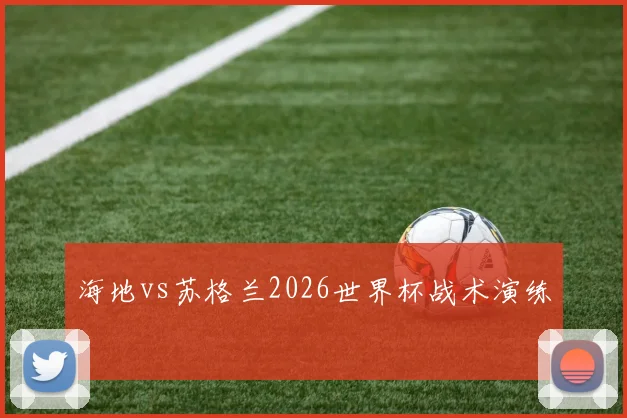 海地vs苏格兰2026世界杯战术演练