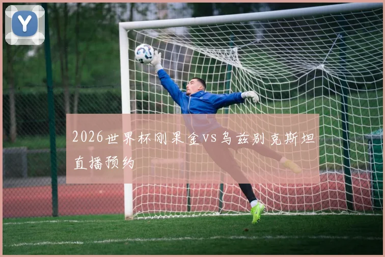 2026世界杯刚果金vs乌兹别克斯坦直播预约