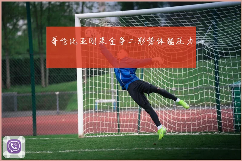 哥伦比亚刚果金争二形势体能压力