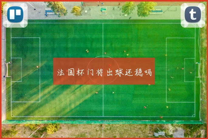 法国杯门将出球还稳吗