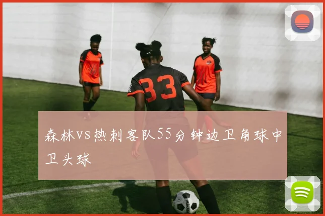 森林vs热刺客队55分钟边卫角球中卫头球
