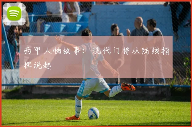 西甲人物故事：现代门将从防线指挥说起