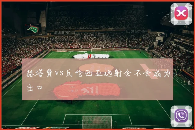 赫塔费vs瓦伦西亚远射会不会成为出口
