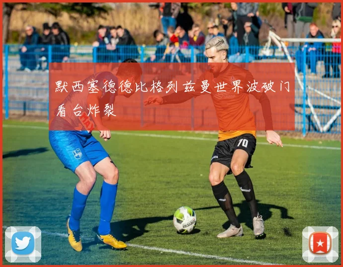 默西塞德德比格列兹曼世界波破门看台炸裂