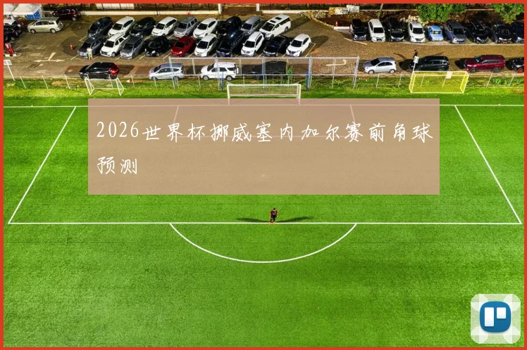 2026世界杯挪威塞内加尔赛前角球预测