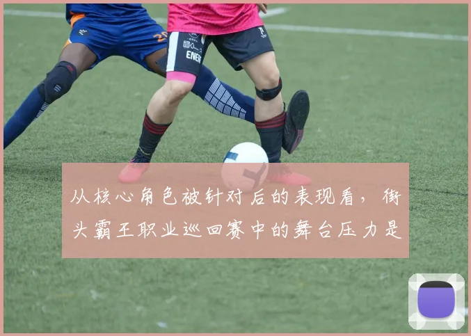 从核心角色被针对后的表现看，街头霸王职业巡回赛中的舞台压力是否已经成熟