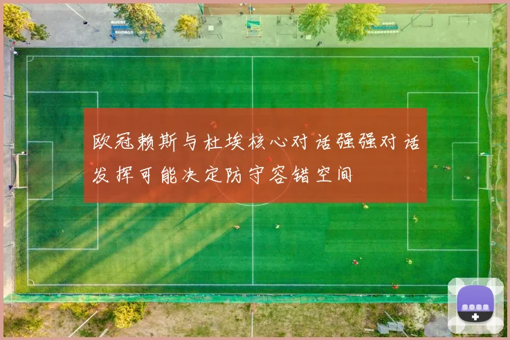 欧冠赖斯与杜埃核心对话强强对话发挥可能决定防守容错空间