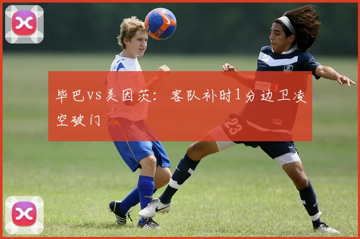 毕巴vs美因茨:客队补时1分边卫凌空破门