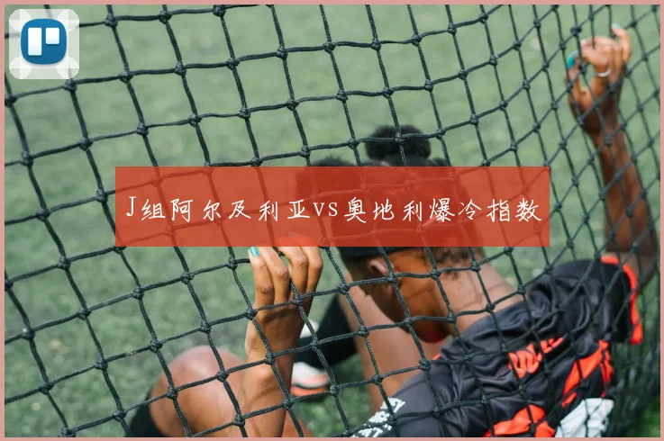 J组阿尔及利亚vs奥地利爆冷指数