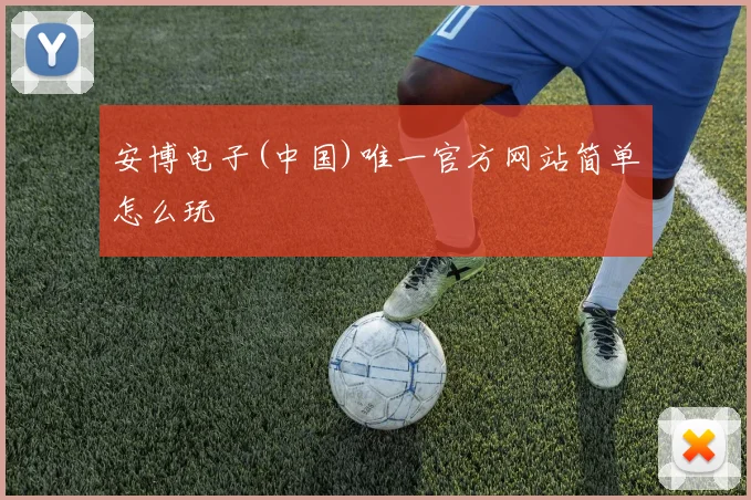 安博电子(中国)唯一官方网站简单怎么玩