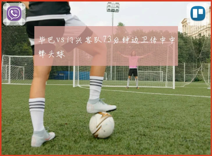 毕巴vs门兴客队73分钟边卫传中中锋头球