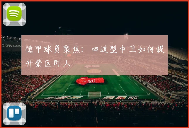 德甲球员聚焦:回追型中卫如何提升禁区盯人