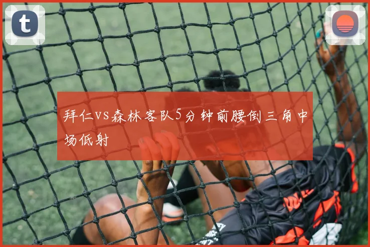 拜仁vs森林客队5分钟前腰倒三角中场低射