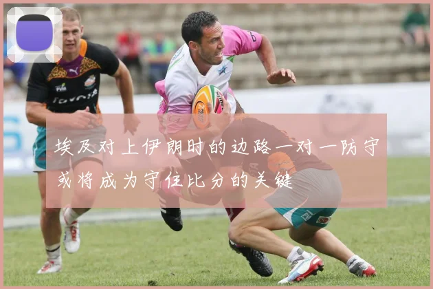 埃及对上伊朗时的边路一对一防守或将成为守住比分的关键
