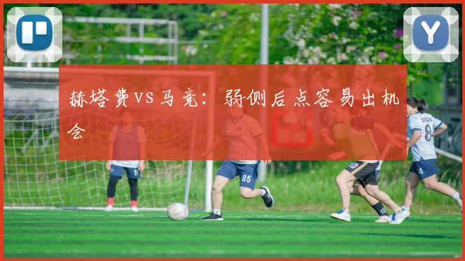 赫塔费vs马竞:弱侧后点容易出机会