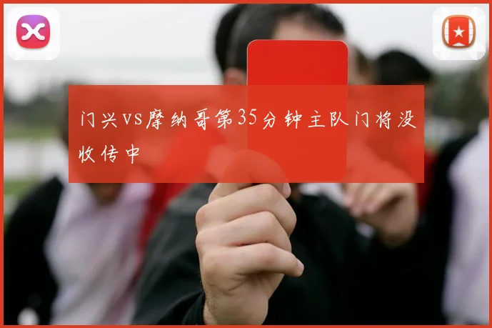 门兴vs摩纳哥第35分钟主队门将没收传中